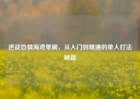逆战恐惧海湾单刷，从入门到精通的单人打法秘籍