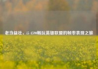 老当益壮，i5 4590畅玩英雄联盟的帧率表现之旅