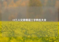 CF三人兄弟情谊三字网名大全