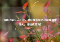 言出法随Steam下载，喊技能的整活小游戏销量爆火，凭啥成黑马？