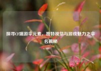 探寻CF端游伞元素，独特视觉与游戏魅力之伞名揭秘
