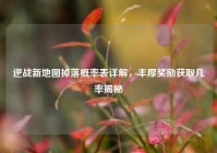 逆战新地图掉落概率表详解，丰厚奖励获取几率揭秘