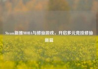 Steam新推MOBA与修仙游戏，开启多元竞技修仙新篇