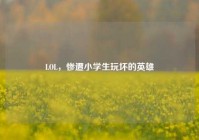 LOL，惨遭小学生玩坏的英雄