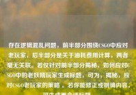 存在逻辑混乱问题，前半部分围绕CSGO中应对老玩家，后半部分是关于油耗费用计算，两者毫无关联。若仅针对前半部分揭秘，如何应对CSGO中的老妖精玩家生成标题，可为，揭秘，应对CSGO老玩家的策略 。若你能修正或明确内容，可生成更合适标题。