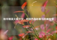 和平精英火箭少女，时尚热血形象与绘画探究