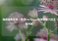 畅游联机世界，探寻GOG与Steam的独特魅力及关联可能
