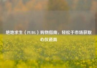 绝地求生（PUBG）购物指南，轻松于市场获取心仪道具