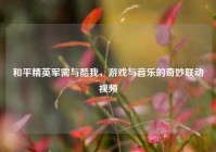 和平精英军需与酷我，游戏与音乐的奇妙联动视频