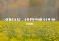 CF新春纪念名片，小狮子带来的独特年味与身份探寻