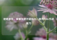 绝地求生，掌握快速开镜技巧，提升PUBG作战能力
