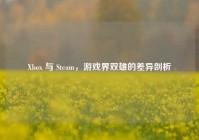 Xbox 与 Steam，游戏界双雄的差异剖析