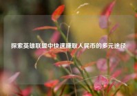 探索英雄联盟中快速赚取人民币的多元途径