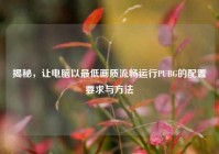 揭秘，让电脑以最低画质流畅运行PUBG的配置要求与方法