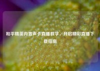 和平精英内置声卡直播教学，开启精彩直播下载指南