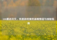 LOL赠送符文，传递游戏里的温暖情谊与领取指南