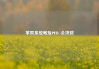 苹果系统畅玩PUBG全攻略