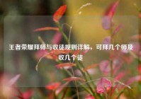 王者荣耀拜师与收徒规则详解，可拜几个师及收几个徒