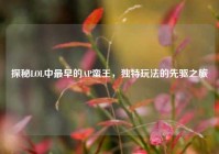 探秘LOL中最早的AP蛮王，独特玩法的先驱之旅