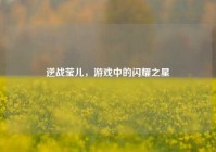 逆战莹儿，游戏中的闪耀之星
