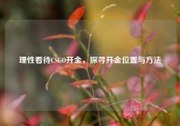 理性看待CSGO开金，探寻开金位置与方法