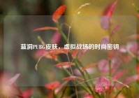 蓝洞PUBG皮肤，虚拟战场的时尚密钥