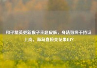 和平精英更新猴子主题皮肤，身法猴终于持证上岗，海岛直接变花果山？