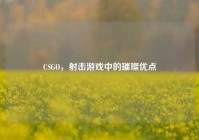 CSGO，射击游戏中的璀璨优点