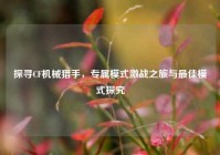 探寻CF机械猎手，专属模式激战之旅与最佳模式探究