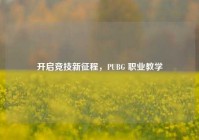 开启竞技新征程，PUBG 职业教学