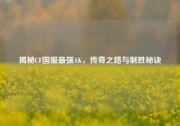 揭秘CF国服最强AK，传奇之路与制胜秘诀