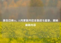使命召唤16，11月更新开启全新战斗篇章，揭秘最新内容