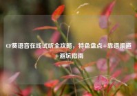CF葵语音在线试听全攻略，特色盘点+靠谱渠道+避坑指南