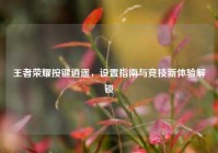 王者荣耀按键逍遥，设置指南与竞技新体验解锁
