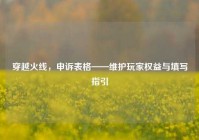 穿越火线，申诉表格——维护玩家权益与填写指引
