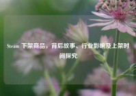 Steam 下架商品，背后故事、行业影响及上架时间探究