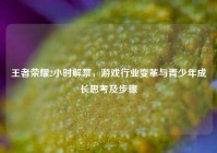 王者荣耀2小时解禁，游戏行业变革与青少年成长思考及步骤