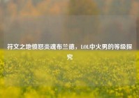 符文之地愤怒炎魂布兰德，LOL中火男的等级探究