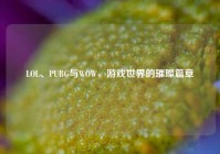 LOL、PUBG与WOW，游戏世界的璀璨篇章