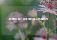 探寻LOL董月月直播踪迹及负面消息