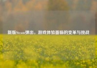 新版Steam弹出，游戏体验面临的变革与挑战