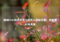 揭秘PUBG粉色发带与粉色AK获取攻略，做赛场时尚先锋