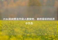 PUBG房间费及开房人数探究，游戏背后的经济小生态