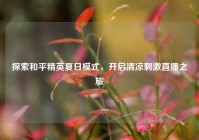 探索和平精英夏日模式，开启清凉刺激直播之旅