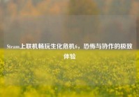 Steam上联机畅玩生化危机6，恐怖与协作的极致体验
