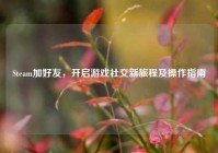 Steam加好友，开启游戏社交新旅程及操作指南