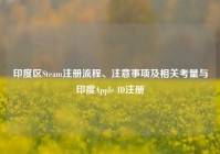 印度区Steam注册流程、注意事项及相关考量与印度Apple ID注册
