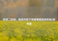 逆战二阶段，挑战升级下突破策略迎战阶段6审判者