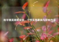 和平精英雨靴皮肤，个性实用兼具与获取方法