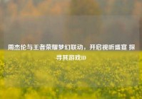 周杰伦与王者荣耀梦幻联动，开启视听盛宴 探寻其游戏ID